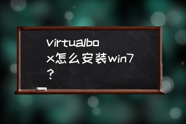virtualbox安装win7 virtualbox怎么安装win7？