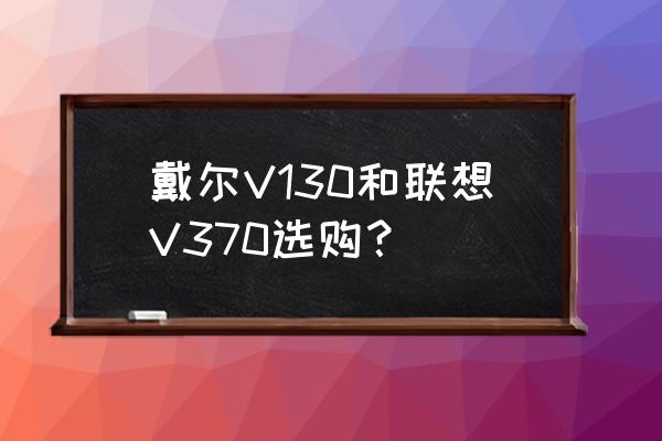联想v370配置 戴尔v130和联想v370选购？