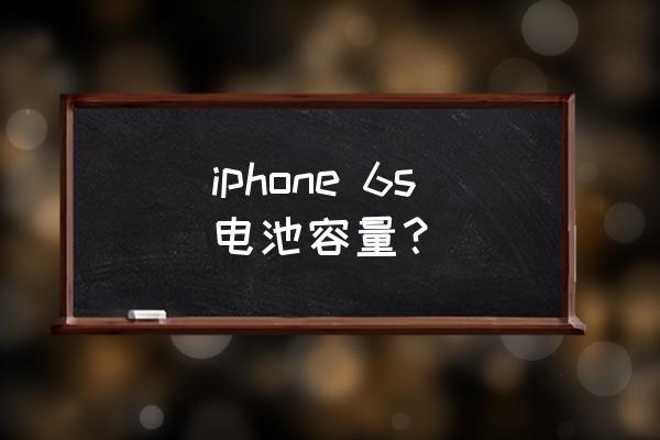 iphone6s电池容量多大 iphone 6s电池容量？