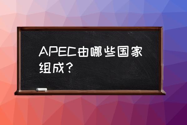 apec峰会成员国 apec由哪些国家组成？