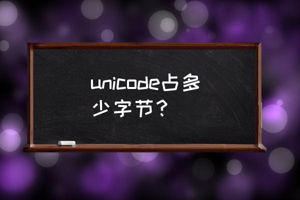 unicode表 unicode占多少字节？